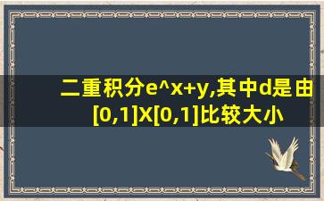 二重积分e^x+y,其中d是由[0,1]X[0,1]比较大小